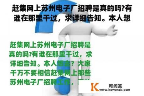 赶集网上苏州电子厂招聘是真的吗?有谁在那里干过，求详细告知。本人想去？