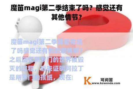 魔笛magi第二季结束了吗？感觉还有其他情节？