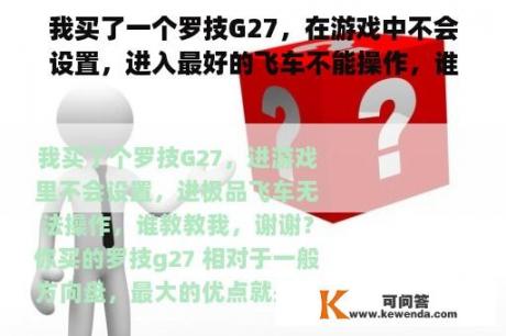 我买了一个罗技G27，在游戏中不会设置，进入最好的飞车不能操作，谁教我，谢谢