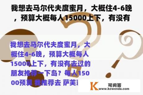 我想去马尔代夫度蜜月，大概住4-6晚，预算大概每人15000上下，有没有去过的朋友推荐一下岛？