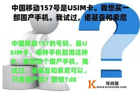 中国移动157号是USIM卡。我想买一部国产手机。我试过，诺基亚和索尼可以，只要是国产的？