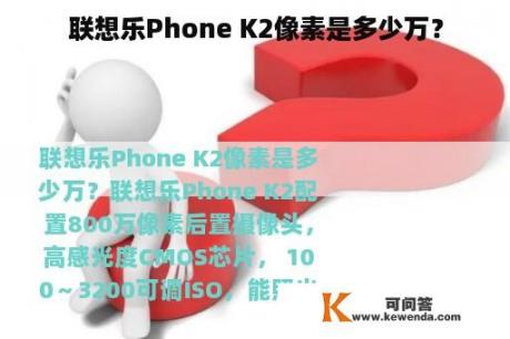 联想乐Phone K2像素是多少万？
