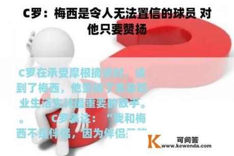 C罗：梅西是令人无法置信的球员 对他只要赞扬