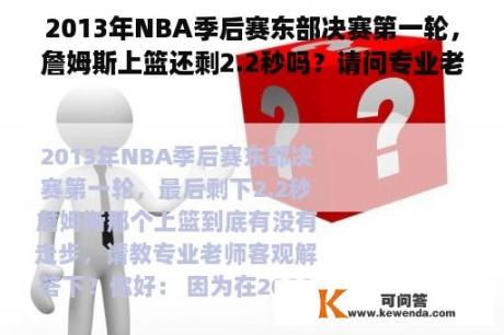 2013年NBA季后赛东部决赛第一轮，詹姆斯上篮还剩2.2秒吗？请问专业老师客观回答？