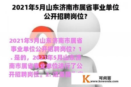 2021年5月山东济南市属省事业单位公开招聘岗位？