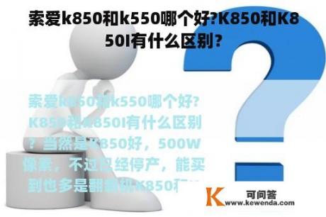 索爱k850和k550哪个好?K850和K850I有什么区别？