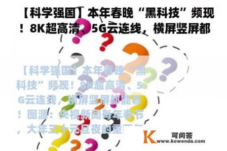 【科学强国】本年春晚“黑科技”频现！8K超高清、5G云连线，横屏竖屏都能看！