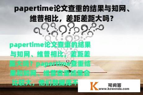 papertime论文查重的结果与知网、维普相比，差距差距大吗？