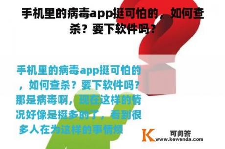 手机里的病毒app挺可怕的，如何查杀？要下软件吗？