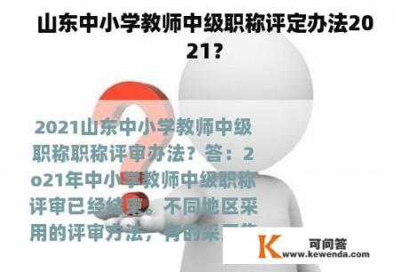 山东中小学教师中级职称评定办法2021？