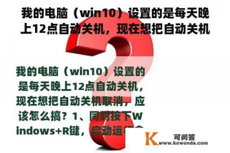 我的电脑（win10）设置的是每天晚上12点自动关机，现在想把自动关机取消，应该怎么搞？