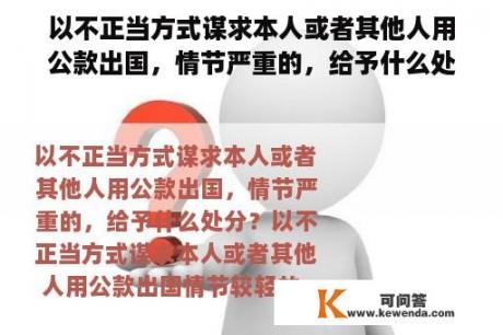 以不正当方式谋求本人或者其他人用公款出国，情节严重的，给予什么处分？