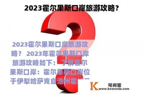 2023霍尔果斯口岸旅游攻略？