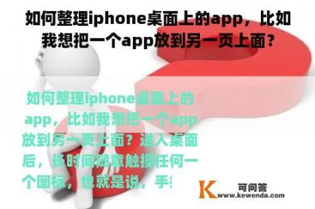 如何整理iphone桌面上的app，比如我想把一个app放到另一页上面？