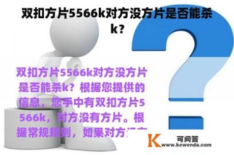 双扣方片5566k对方没方片是否能杀k？