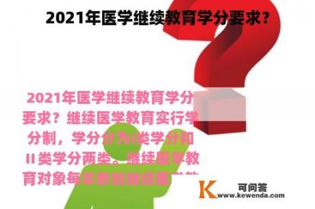 2021年医学继续教育学分要求？