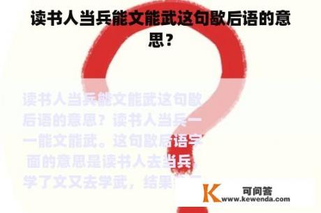 读书人当兵能文能武这句歇后语的意思？