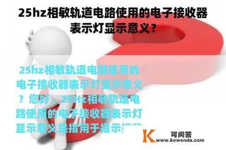 25hz相敏轨道电路使用的电子接收器表示灯显示意义？