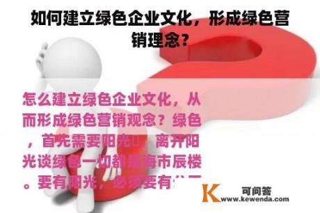 如何建立绿色企业文化，形成绿色营销理念？