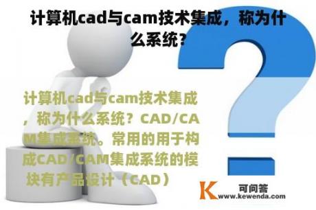 计算机cad与cam技术集成，称为什么系统？