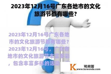 2023年12月16号广东各地市的文化旅游节都有哪些？