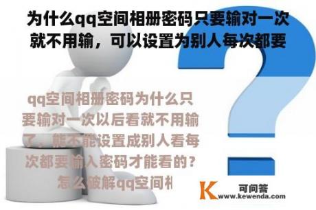 为什么qq空间相册密码只要输对一次就不用输，可以设置为别人每次都要输入密码才能看到？