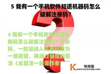 5 我有一个手机软件知道机器码怎么破解注册码? 5 我有一个手机软件知道机器码怎么破解注册码?