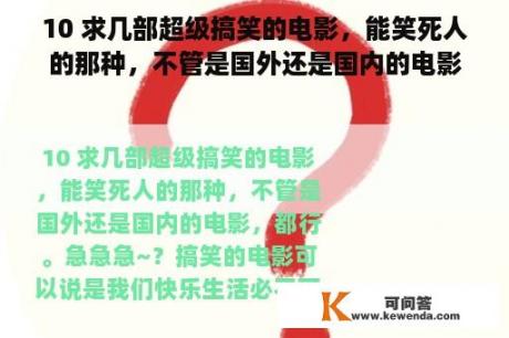 10 求几部超级搞笑的电影，能笑死人的那种，不管是国外还是国内的电影，都行。急急急~？