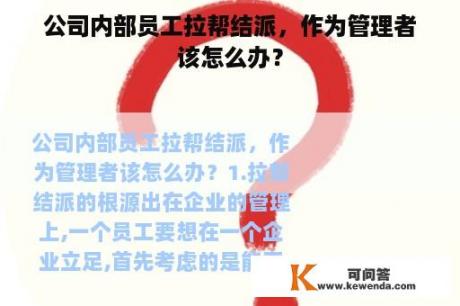 公司内部员工拉帮结派，作为管理者该怎么办？