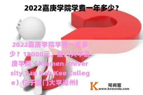 2022嘉庚学院学费一年多少？