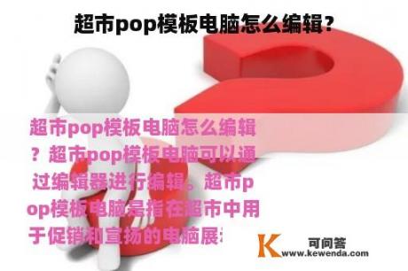 超市pop模板电脑怎么编辑？