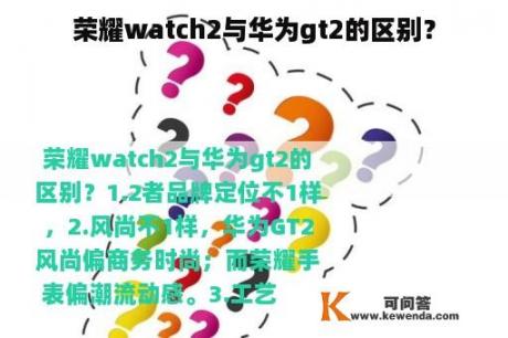 荣耀watch2与华为gt2的区别？