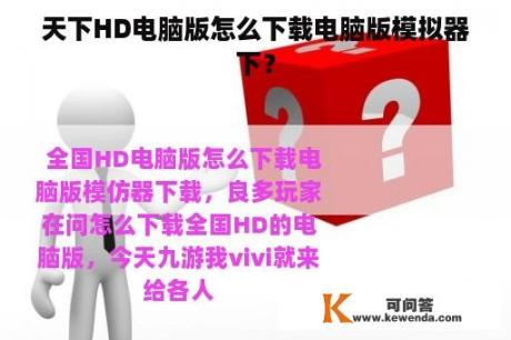 天下HD电脑版怎么下载电脑版模拟器下？