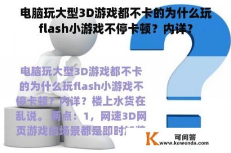 电脑玩大型3D游戏都不卡的为什么玩flash小游戏不停卡顿？内详？