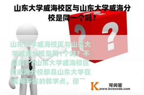 山东大学威海校区与山东大学威海分校是同一个吗？