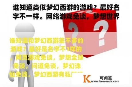 谁知道类似梦幻西游的游戏？最好名字不一样。网络游戏免谈，梦想世界免谈，问免谈，梦想杀仙免谈。梦幻西游有私服吗？