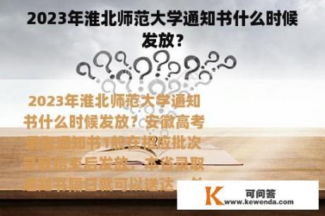 2023年淮北师范大学通知书什么时候发放？