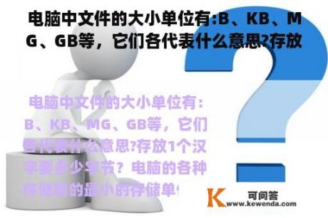 电脑中文件的大小单位有:B、KB、MG、GB等，它们各代表什么意思?存放一个汉字要多少字节？