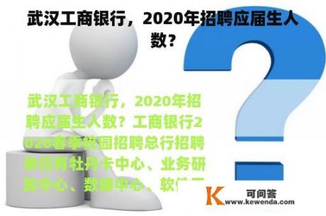 武汉工商银行，2020年招聘应届生人数？