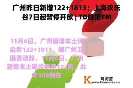 广州昨日新增122+1813；上海欢乐谷7日起暂停开放 | TD晚报FM