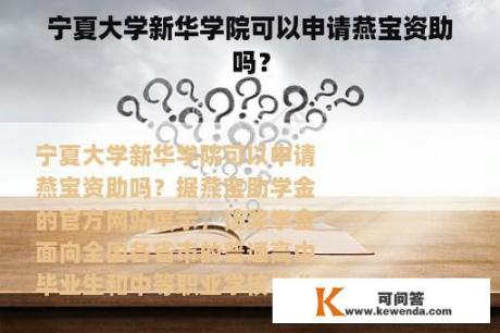 宁夏大学新华学院可以申请燕宝资助吗？