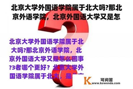 北京大学外国语学院属于北大吗?那北京外语学院，北京外国语大学又是怎么回事?三者哪个更好？