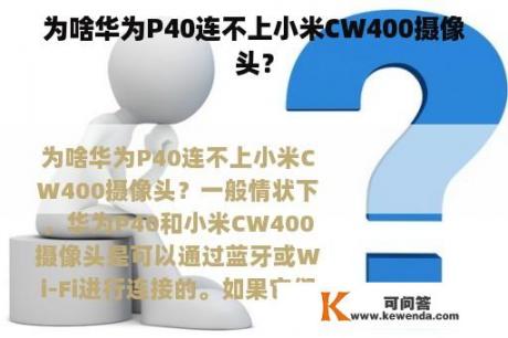 为啥华为P40连不上小米CW400摄像头？