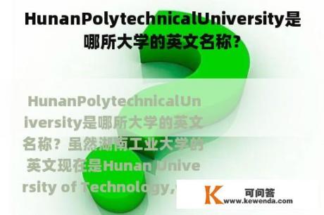 HunanPolytechnicalUniversity是哪所大学的英文名称？