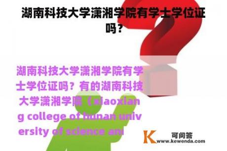 湖南科技大学潇湘学院有学士学位证吗？