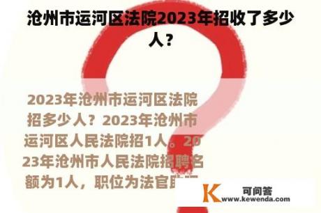 沧州市运河区法院2023年招收了多少人？