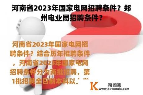 河南省2023年国家电网招聘条件？郑州电业局招聘条件？