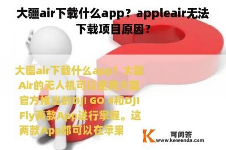 大疆air下载什么app？appleair无法下载项目原因？