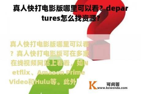 真人快打电影版哪里可以看？departures怎么找资源？