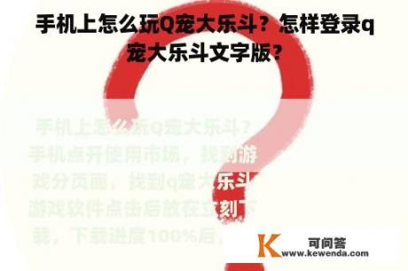 手机上怎么玩Q宠大乐斗？怎样登录q宠大乐斗文字版？